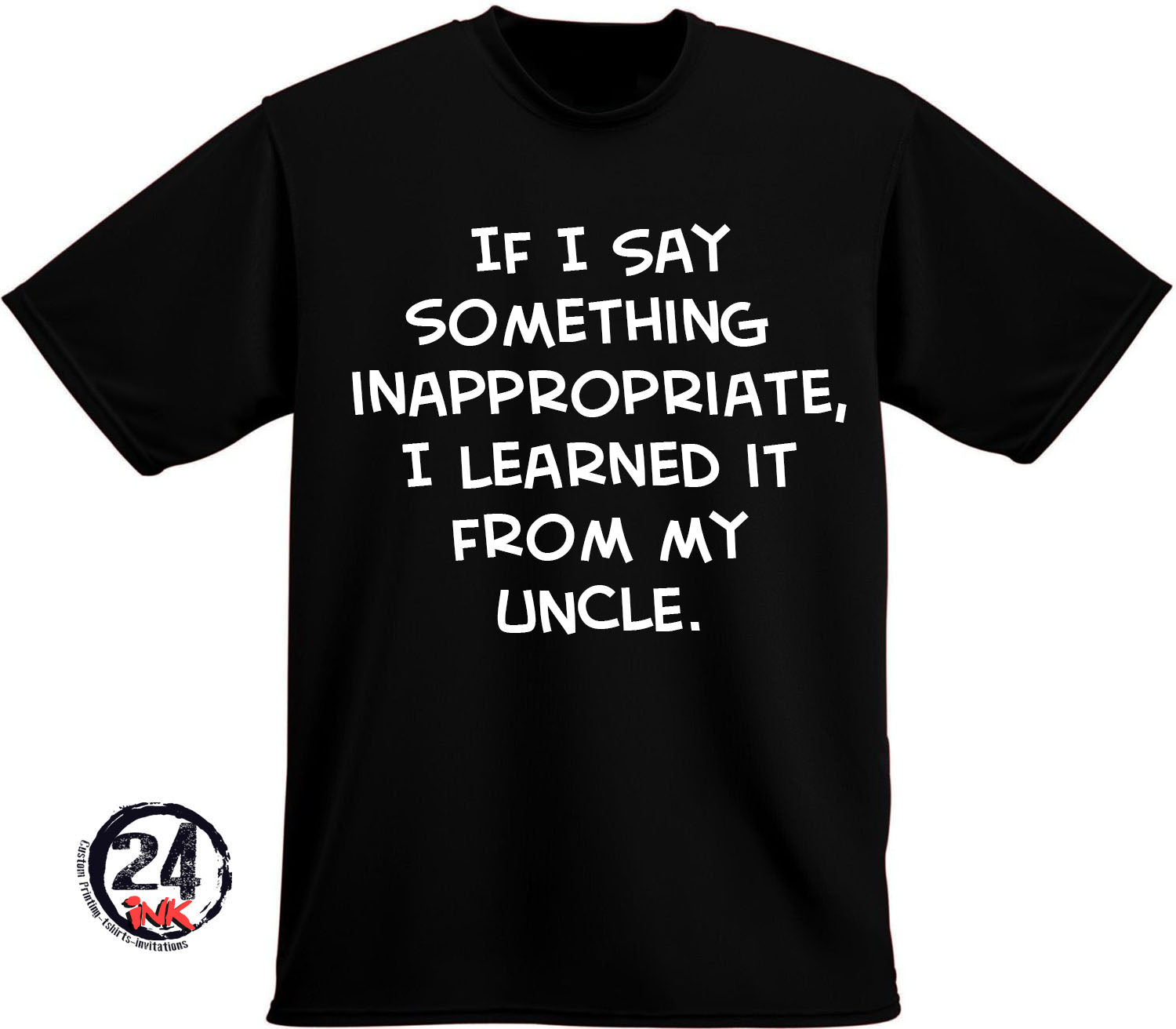 If I say Something inappropriate .... I learned it from my uncle Shirt